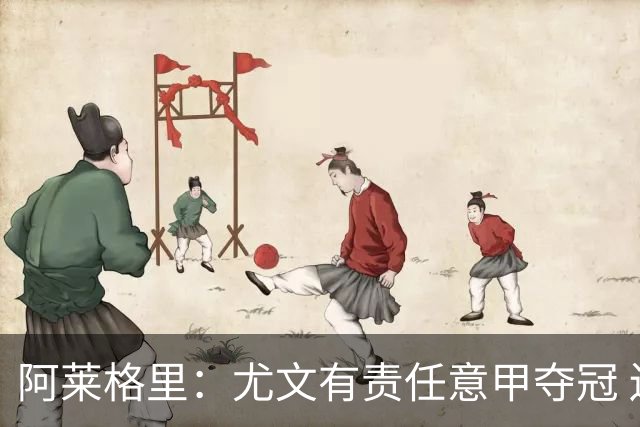 阿莱格里：尤文有责任意甲夺冠 还要争欧冠冠军